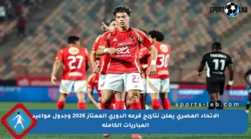 الاتحاد المصري يعلن نتائج قرعة الدوري الممتاز 2026 وجدول مواعيد المباريات الكاملة
